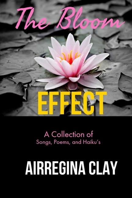 The Bloom Effect: A Collection of Poems Songs and Haiku‘s
