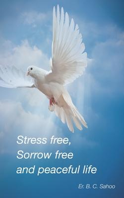 Stress Free Sorrow Free and Peaceful Life: A simple and practical guide to live a healthy happy and wonderful life