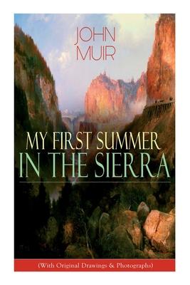 My First Summer in the Sierra (With Original Drawings & Photographs): Adventure Memoirs Travel Sketches & Wilderness Studies