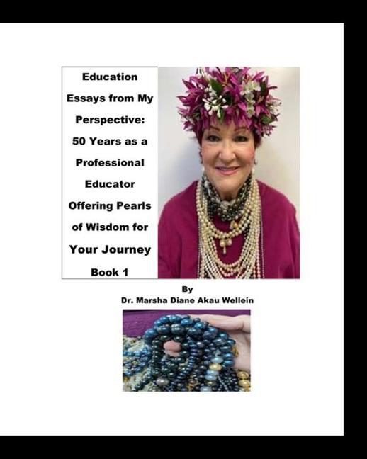 Education Essays from My Perspective: 50 Years as a Professional Educator Offering Pearls of Wisdom for Your Journey Book 1