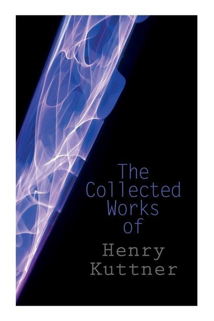 The Collected Works of Henry Kuttner: The Ego Machine Where the World is Quiet I the Vampire The Salem Horror Chameleon Man