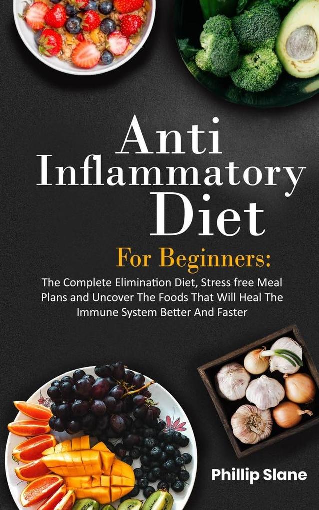 Anti-Inflammatory Diet For Beginners The Complete Elimination Diet Stress free Meal Plans and Uncover The Foods That Will Heal The Immune System Better And Faster