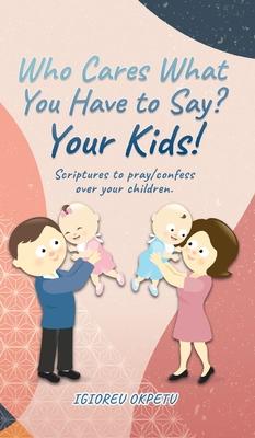 Who cares what you have to say? Your Kids!: Scriptures to pray/confess over your children.