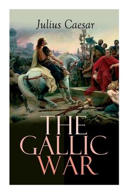 The Gallic War: Historical Account of Julius Caesar‘s Military Campaign in Celtic Gaul