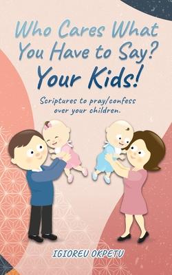 Who cares what you have to say? Your Kids!: Scriptures to pray/confess over your children.
