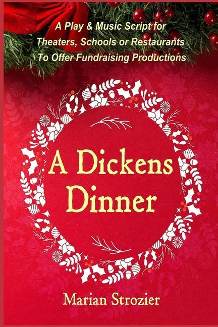 A Dickens Dinner: A Christmas Play and Music Script for Theaters Schools or Restaurants to Offer Fundraising Productions