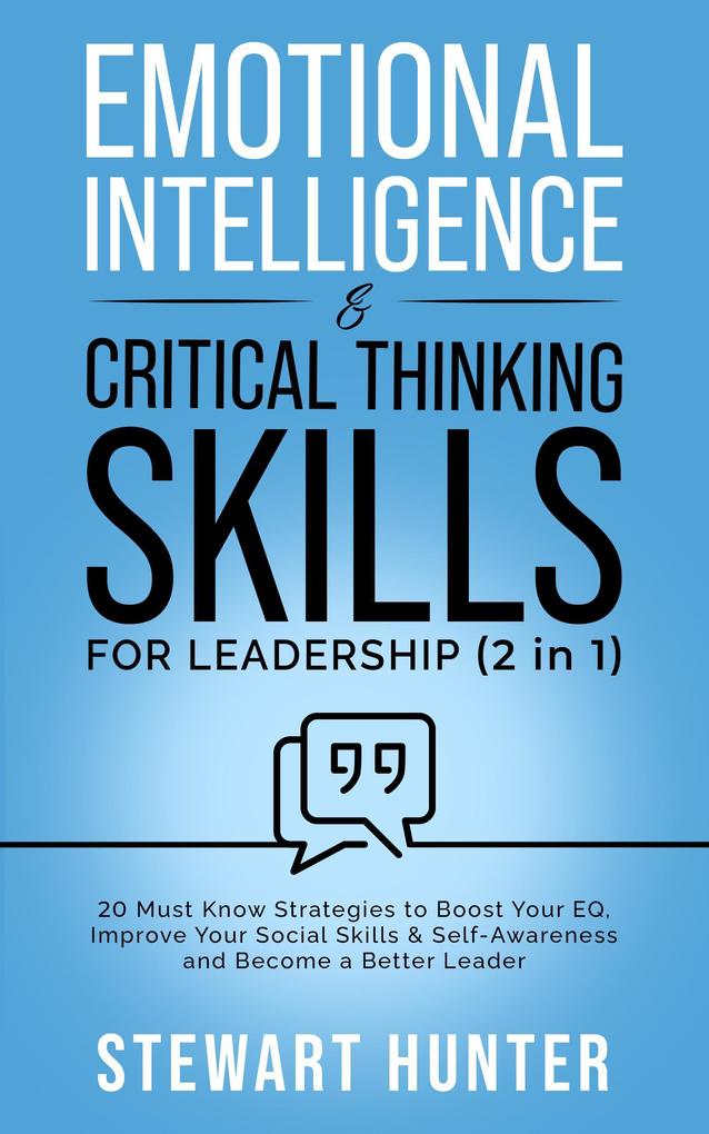 Emotional Intelligence & Critical Thinking Skills For Leadership: 20 Must Know Strategies To Boost Your EQ Improve Your Social Skills & Self-Awareness And Become A Better Leader