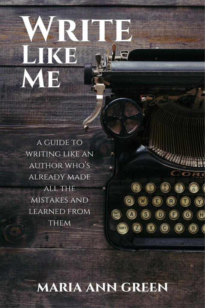Write Like Me (A Guide to Writing Like An Author Who‘s Already Made All the Mistakes and Learned From Them #2)