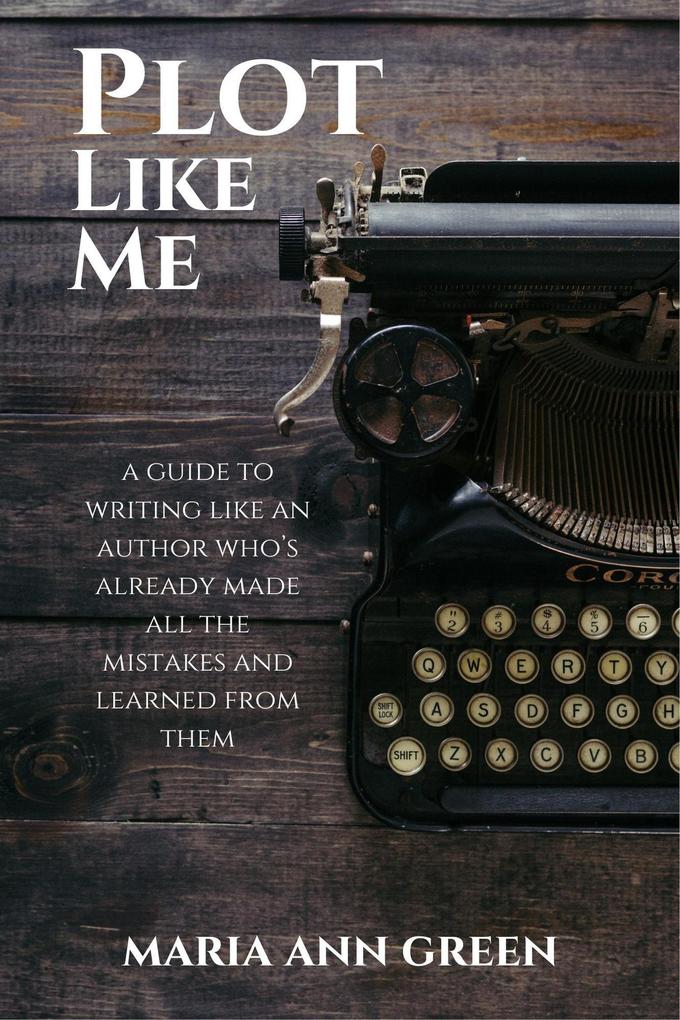 Plot Like Me (A Guide to Writing Like An Author Who‘s Already Made All the Mistakes and Learned From Them #1)