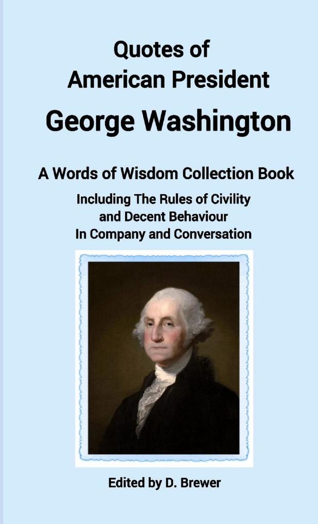 Quotes of American President George Washington a Words of Wisdom Collection Book Including The Rules of Civility and Decent Behaviour In Company and Conversation