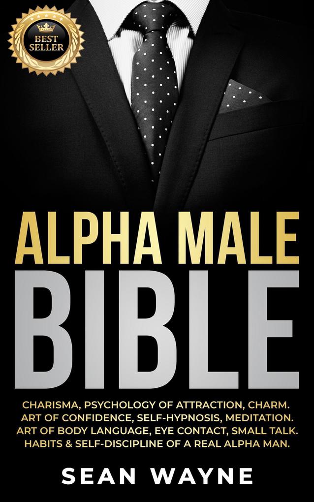 Alpha Male Bible: Charisma Psychology of Attraction Charm. Art of Confidence Self-Hypnosis Meditation. Art of Body Language Eye Contact Small Talk. Habits & Self-Discipline of a Real Alpha Man.