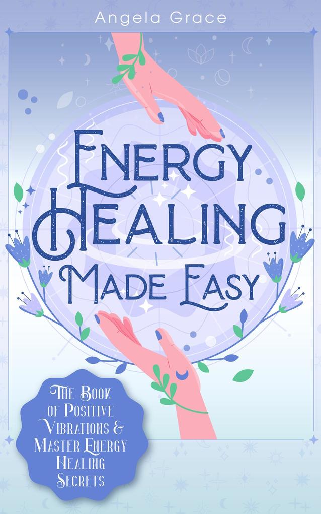 Energy Healing Made Easy: The Book of Positive Vibrations & Master Energy Healing Secrets ((Energy Secrets) #1)