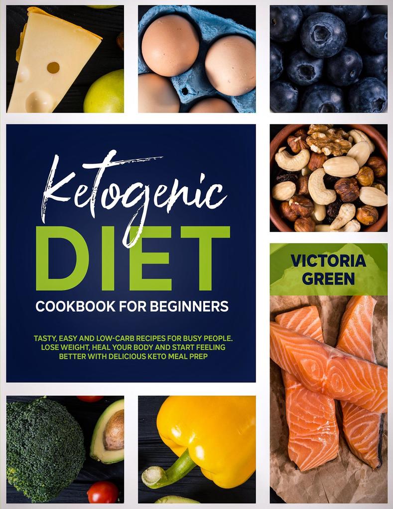 Ketogenic Diet Cookbook for Beginners: Tasty Easy and Low-Carb Recipes for Busy People. Lose Weight Heal Your Body and Start Feeling Better with Delicious Keto Meal Prep