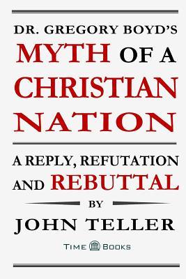 Dr. Gregory Boyd‘s Myth of a Christian Nation: A Reply Refutation and Rebuttal