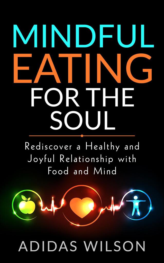 Mindful Eating For The Soul - Rediscover A Healthy And Joyful Relationship With Food And Mind