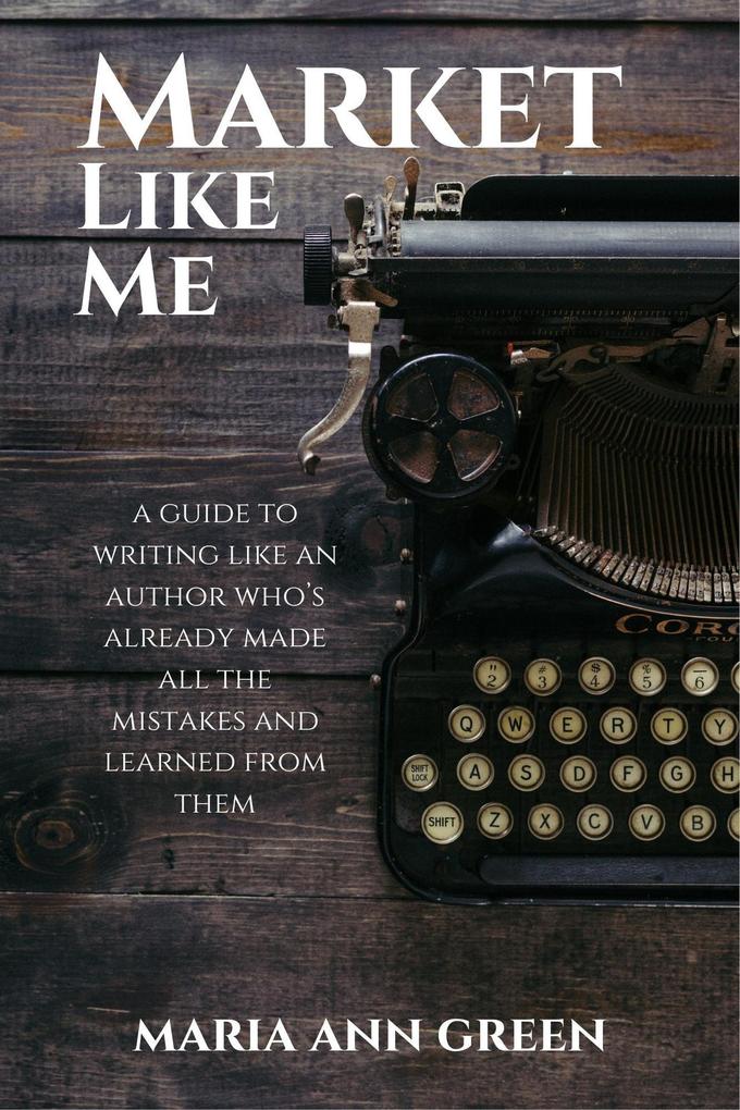 Market Like Me (A Guide to Writing Like An Author Who‘s Already Made All the Mistakes and Learned From Them #4)