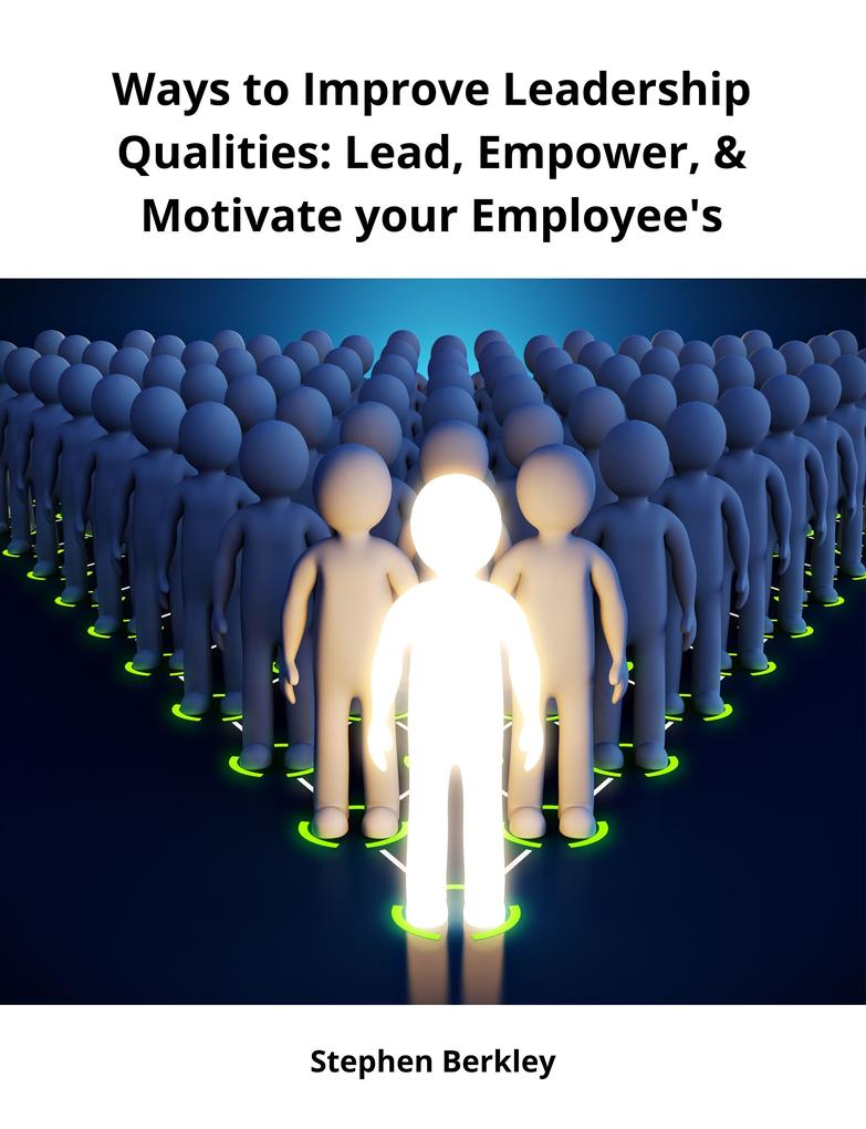 Ways to Improve Leadership Qualities: Lead Empower & Motivate your Employee's