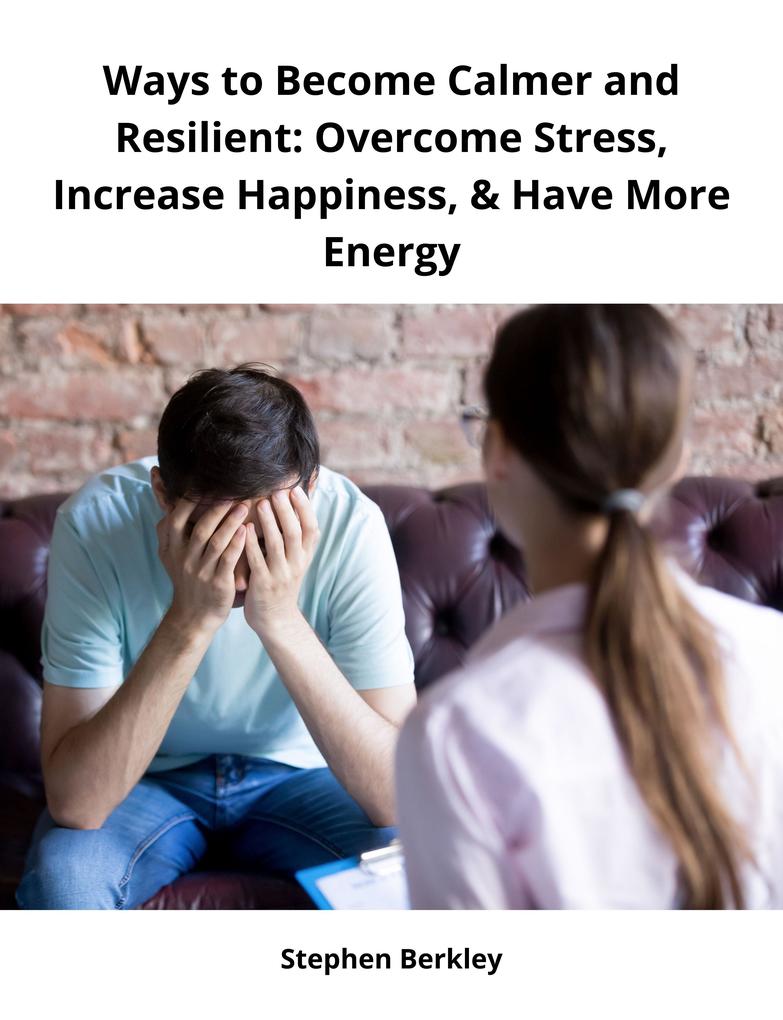 Ways to Become Calmer and Resilient: Overcome Stress Increase Happiness & Have More Energy