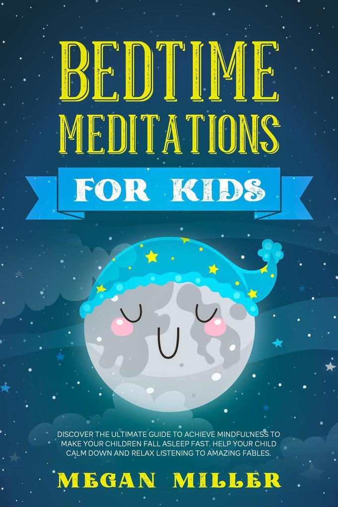 Bedtime Meditations for Kids: Discover the Ultimate Guide to Achieve Mindfulness to Make Your Children Fall Asleep Fast. Help Your Child Calm Down and Relax Listening to Amazing Fables