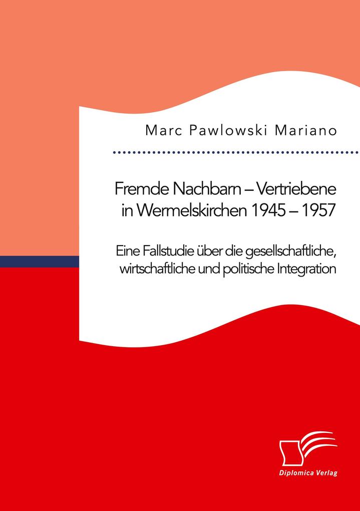 Fremde Nachbarn - Vertriebene in Wermelskirchen 1945 - 1957. Eine Fallstudie über die gesellschaftliche wirtschaftliche und politische Integration