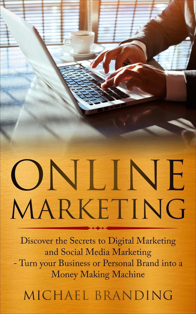 Online Marketing: Discover the Secrets to Digital Marketing and Social Media Marketing - Turn your Business or Personal Brand into a Money Making Machine