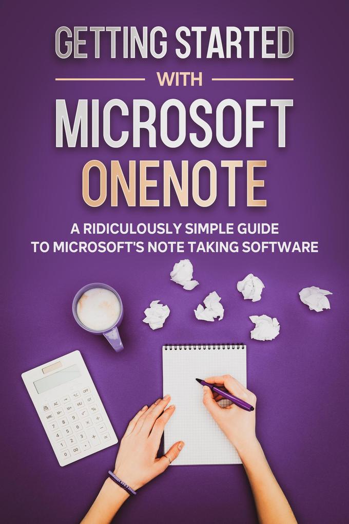 Getting Started With Microsoft OneNote: A Ridiculously Simple Guide to Microsoft‘s Note Taking Software