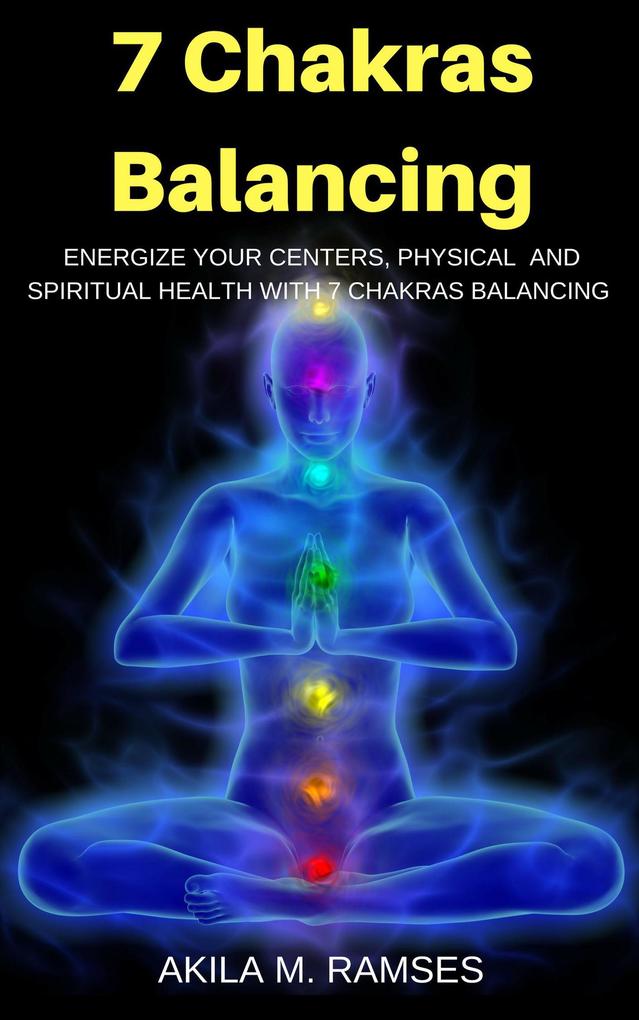 7 Chakras Balancing: Energize Your Centers Physical And Spiritual Health With 7 Chakras Balancing