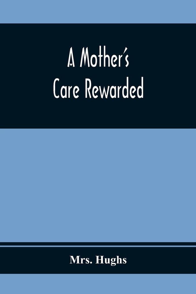 A Mother'S Care Rewarded; In The Correction Of Those Defects Most General In Young People During Their Education