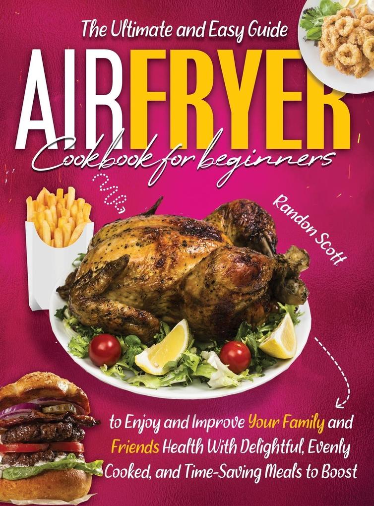 Air Fryer Cookbook for Beginners: The Ultimate and Easy Guide to Enjoy and Improve Your Family and Friends Health With Delightful Evenly Cooked and