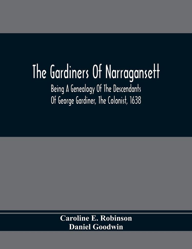 The Gardiners Of Narragansett: Being A Genealogy Of The Descendants Of George Gardiner The Colonist 1638