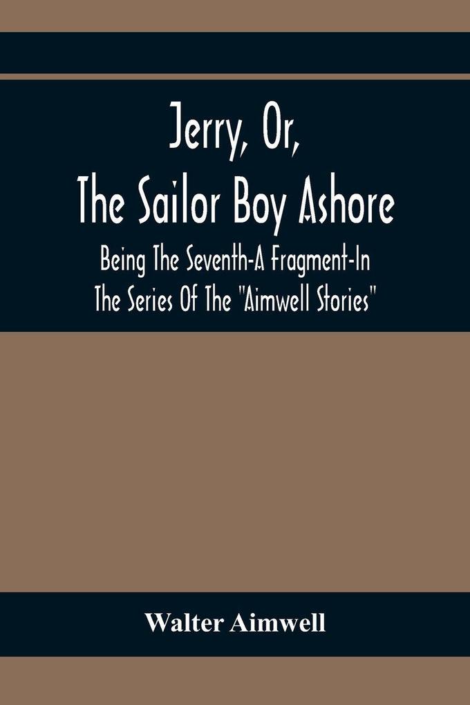 Jerry Or The Sailor Boy Ashore; Being The Seventh-A Fragment-In The Series Of The 'Aimwell Stories'
