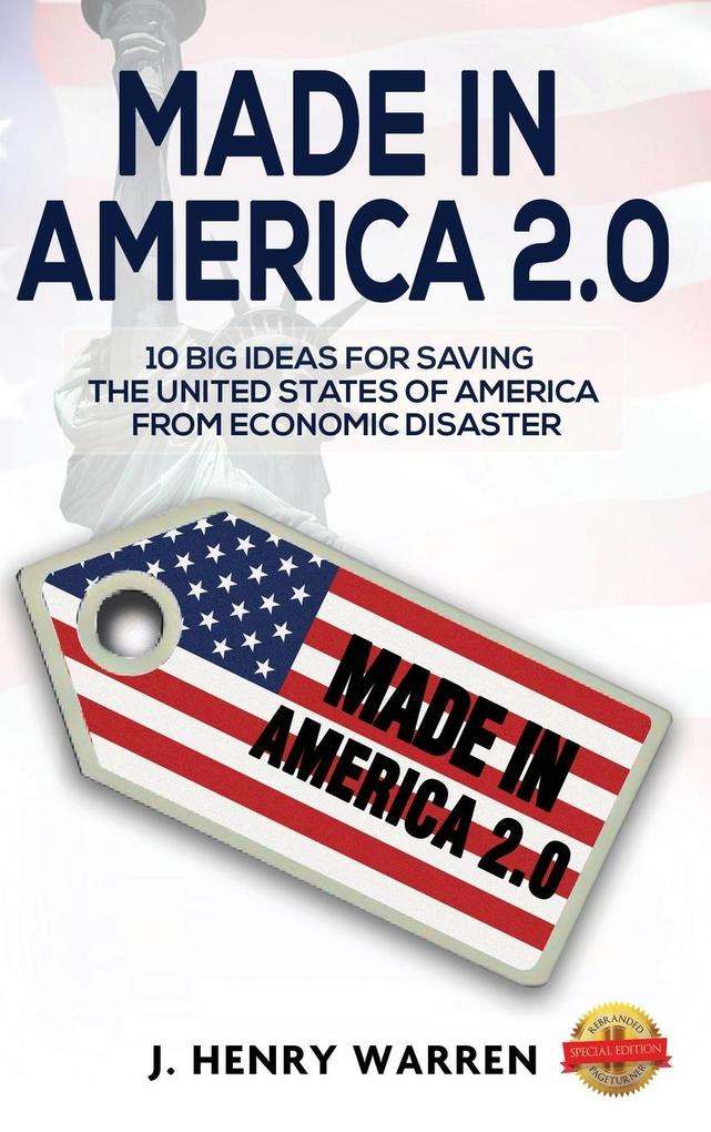 Made in America 2.0 10 Big Ideas for Saving the United States of America from Economic Disaster
