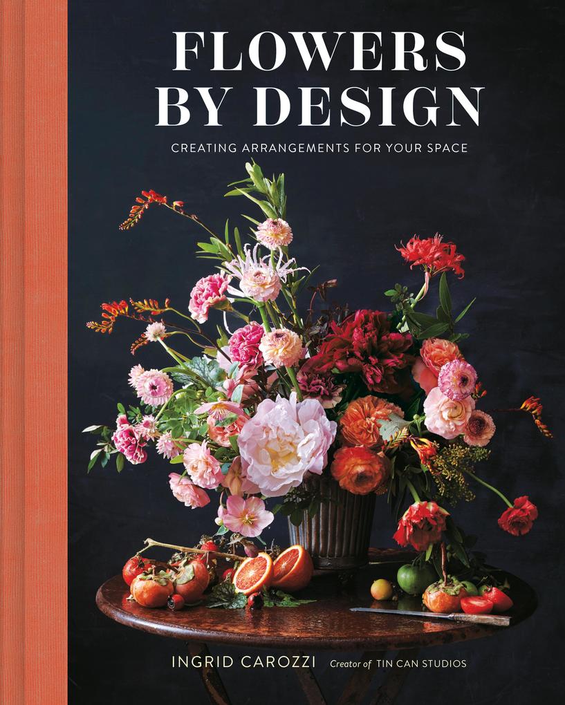 Flowers by Design: Floral Arrangements and Inspiration from the Creator of Tin Can Studios