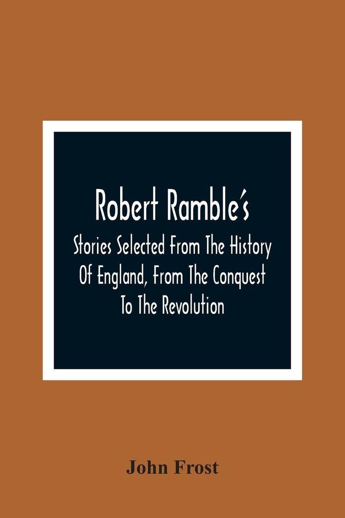 Robert Ramble'S; Stories Selected From The History Of England From The Conquest To The Revolution