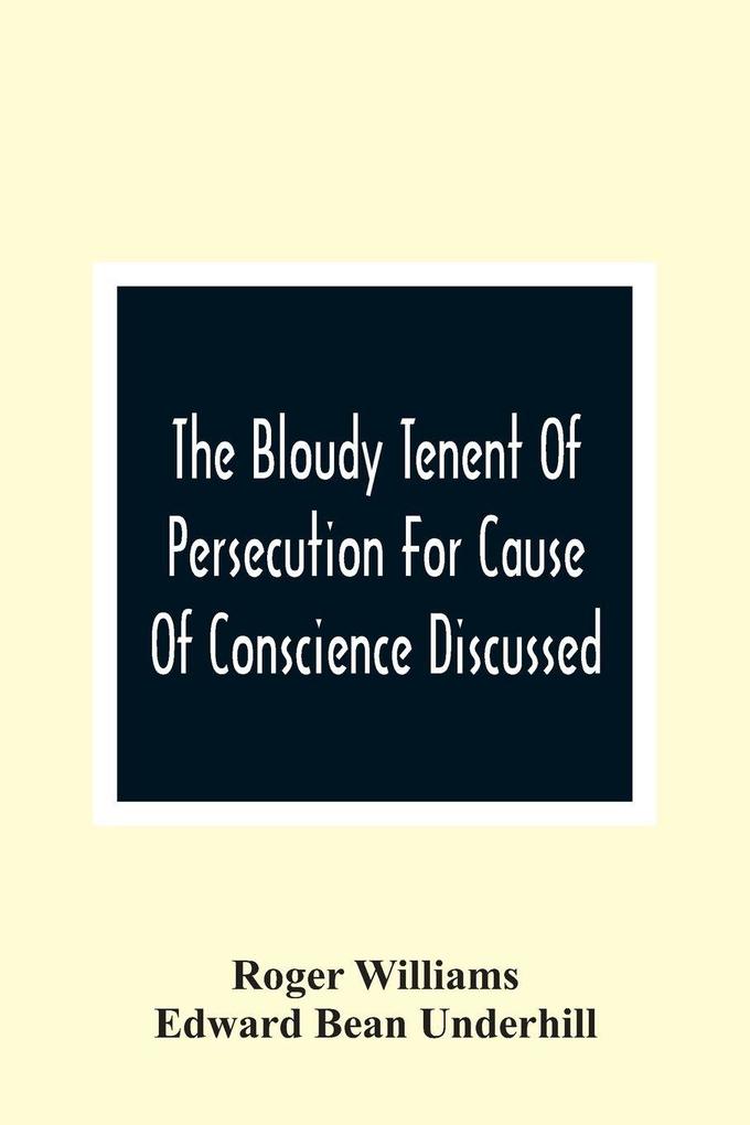 The Bloudy Tenent Of Persecution For Cause Of Conscience Discussed; And Mr. Cotton'S Letter Examined And Answered