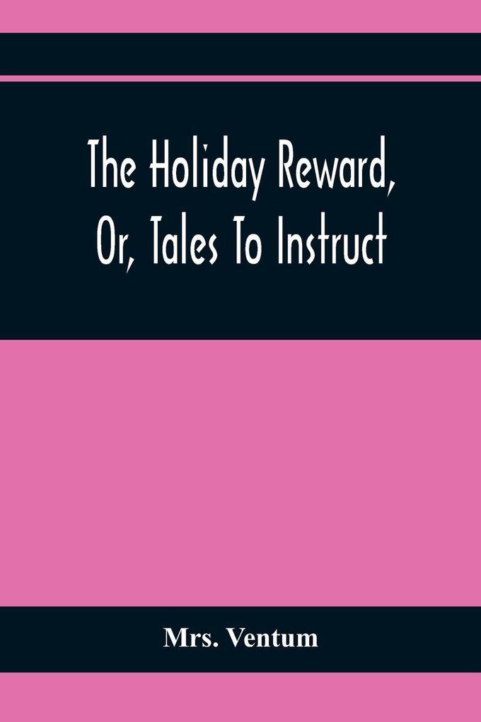 The Holiday Reward Or Tales To Instruct And Amuse Good Children During The Christmas And Midsummer Vacations