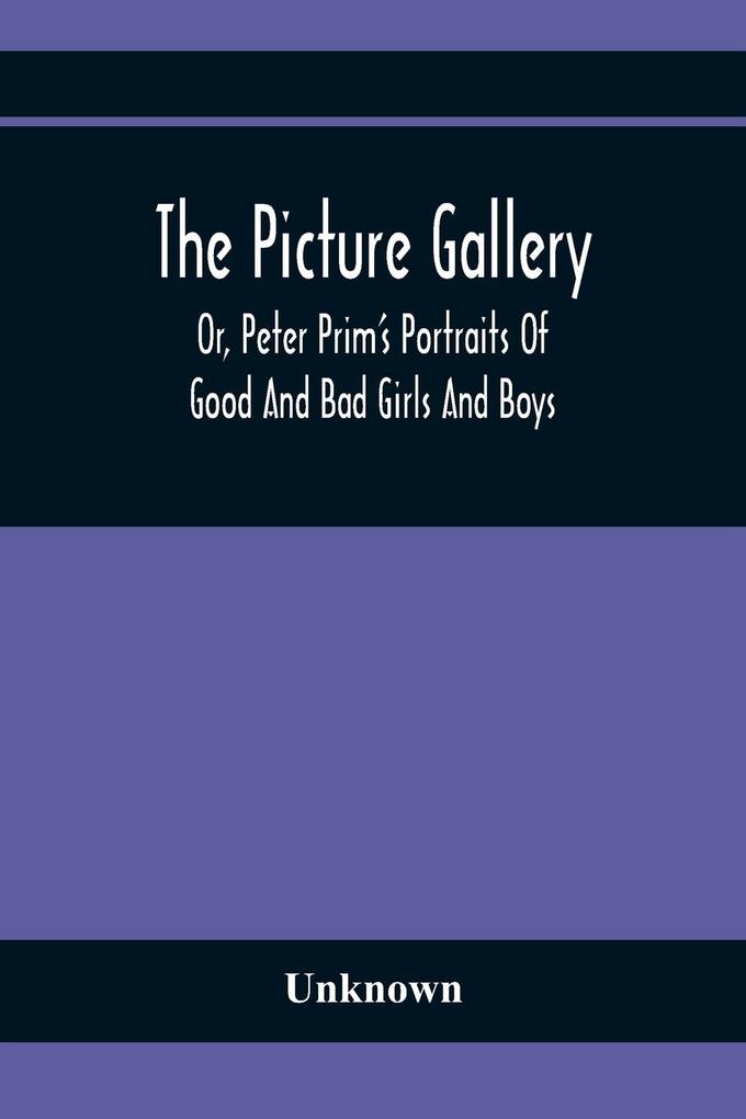 The Picture Gallery; Or Peter Prim‘S Portraits Of Good And Bad Girls And Boys