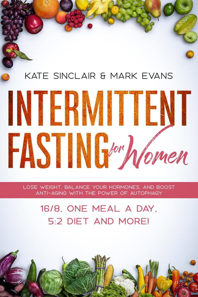 Intermittent Fasting for Women: Lose Weight Balance Your Hormones and Boost Anti-Aging with the Power of Autophagy - 16/8 One Meal a Day 5:2 Diet and More! (Ketogenic Diet & Weight Loss Hacks Book #1)