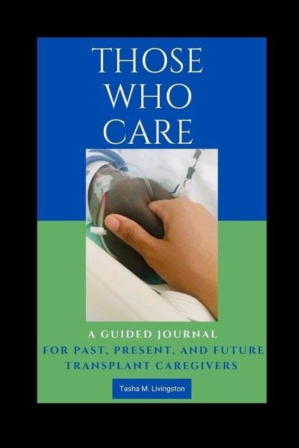 Those Who Care: A Guided Journal for Past Present and Future Transplant Caregivers