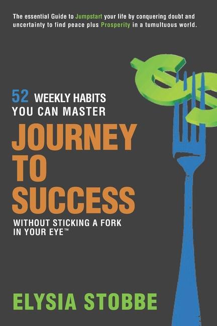 Journey to Success - 52 Weekly Habits You Can Master Without Sticking a Fork in Your Eye: The Essential Guide to Jumpstarting Your Life by Conquering