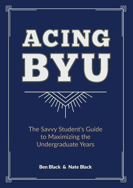 Acing BYU: The Savvy Student‘s Guide to Maximizing the Undergraduate Years