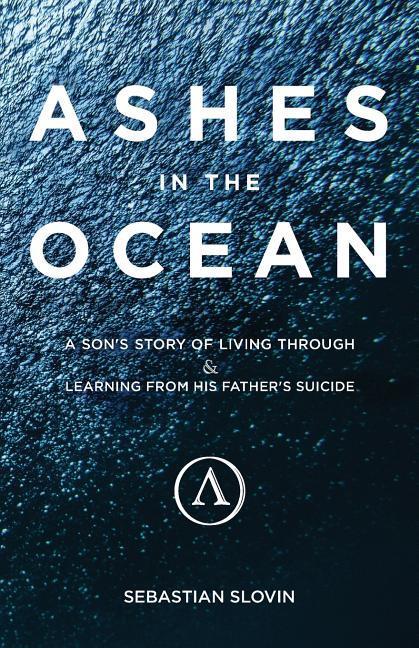 Ashes in the Ocean: A Son‘s Story of Living Through and Learning From His Father‘s Suicide