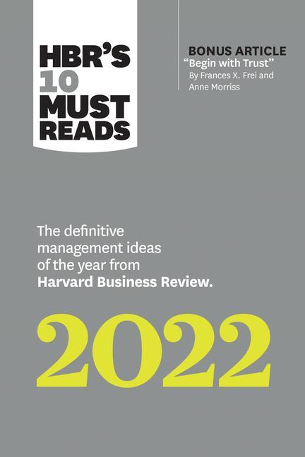 Hbr‘s 10 Must Reads 2022: The Definitive Management Ideas of the Year from Harvard Business Review (with Bonus Article begin with Trust by Frances X. Frei and Anne Morriss)