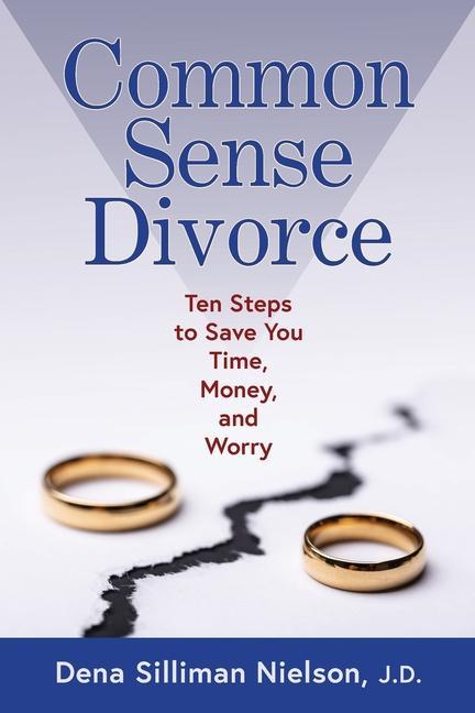Common Sense Divorce: Ten Steps to Save You Time Money and Worry