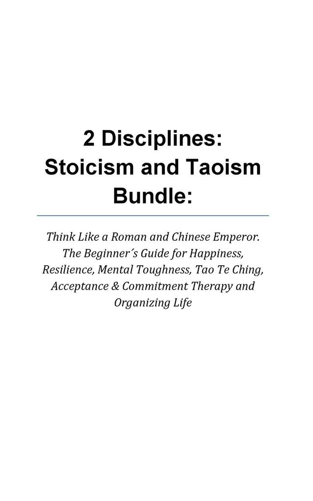 2 Disciplines; Stoicism And Taoism Think Like A Roman And Chinese Emperor; The Beginner‘s Guide For Happiness Resilience Mental Toughness Tao Te Ch