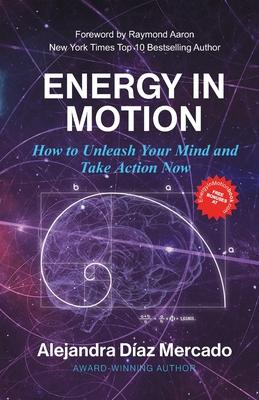 Energy in Motion: How to Unleash Your Mind and Take Action Now