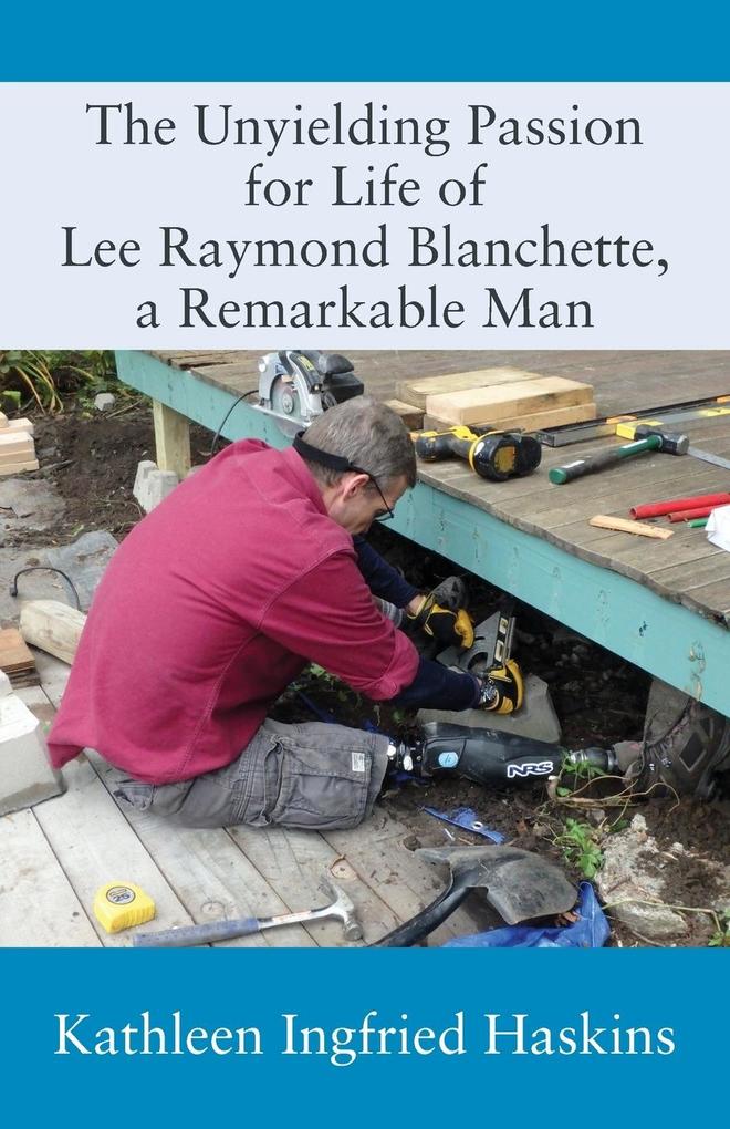 The Unyielding Passion for Life of Lee Raymond Blanchette a Remarkable Man
