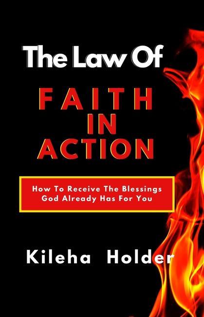 The Law of Faith In Action: How To Receive The Blessings God Already Has for You