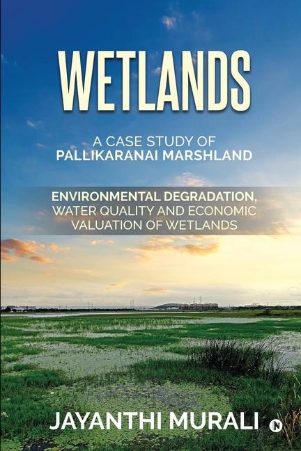 Wetlands: Environmental Degradation Water Quality and Economic Valuation of Wetlands (A Case Study of Pallikaranai Marshland)