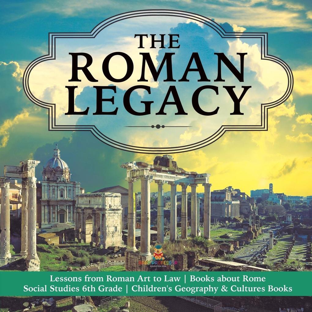 The Roman Legacy | Lessons from Roman Art to Law | Books about Rome | Social Studies 6th Grade | Children‘s Geography & Cultures Books